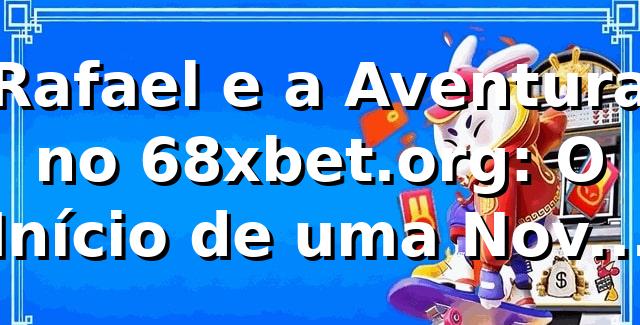 Rafael e a Aventura no 68xbet.org: O Início de uma Nova Paixão 🎲